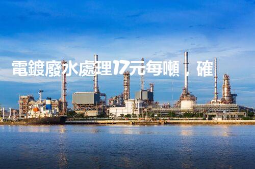 電鍍廢水處理17元每噸，確實(shí)是物美價(jià)廉嗎？